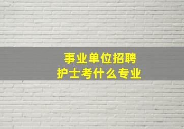 事业单位招聘护士考什么专业