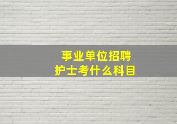 事业单位招聘护士考什么科目