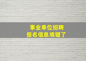 事业单位招聘报名信息填错了