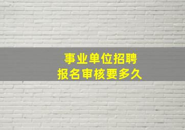 事业单位招聘报名审核要多久