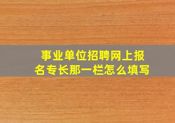 事业单位招聘网上报名专长那一栏怎么填写