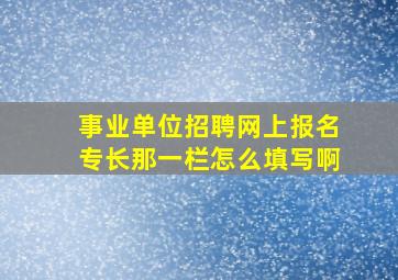 事业单位招聘网上报名专长那一栏怎么填写啊