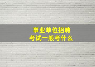 事业单位招聘考试一般考什么