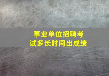 事业单位招聘考试多长时间出成绩