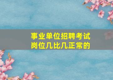 事业单位招聘考试岗位几比几正常的