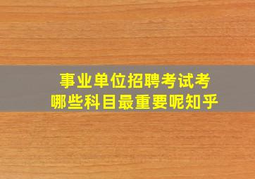 事业单位招聘考试考哪些科目最重要呢知乎