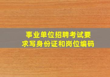 事业单位招聘考试要求写身份证和岗位编码