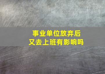 事业单位放弃后又去上班有影响吗