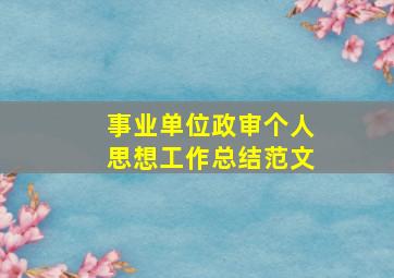 事业单位政审个人思想工作总结范文