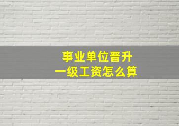 事业单位晋升一级工资怎么算