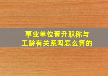 事业单位晋升职称与工龄有关系吗怎么算的