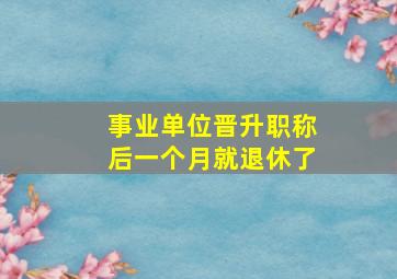 事业单位晋升职称后一个月就退休了