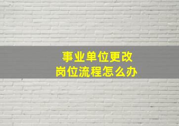 事业单位更改岗位流程怎么办