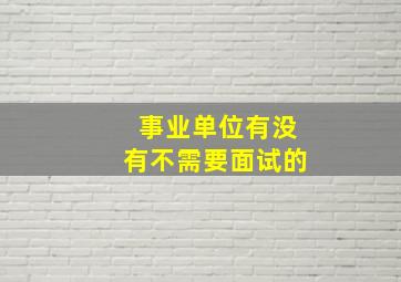 事业单位有没有不需要面试的