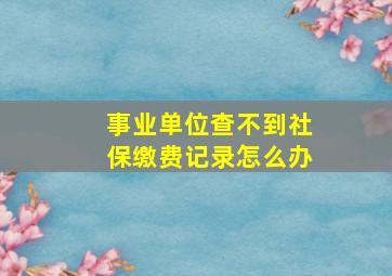 事业单位查不到社保缴费记录怎么办