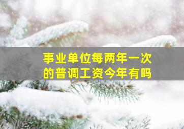 事业单位每两年一次的普调工资今年有吗