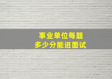 事业单位每题多少分能进面试