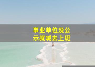 事业单位没公示就喊去上班