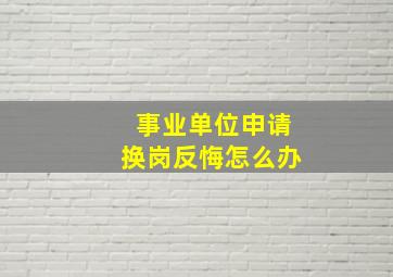 事业单位申请换岗反悔怎么办