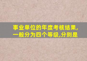 事业单位的年度考核结果,一般分为四个等级,分别是