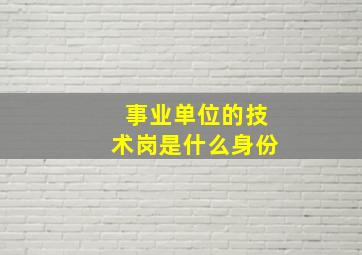 事业单位的技术岗是什么身份