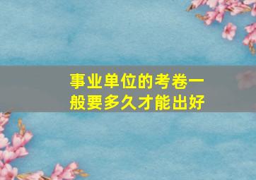 事业单位的考卷一般要多久才能出好