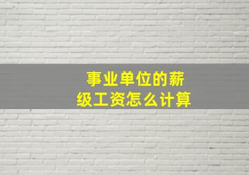 事业单位的薪级工资怎么计算