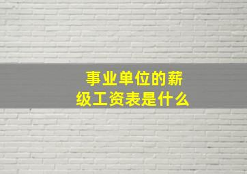 事业单位的薪级工资表是什么