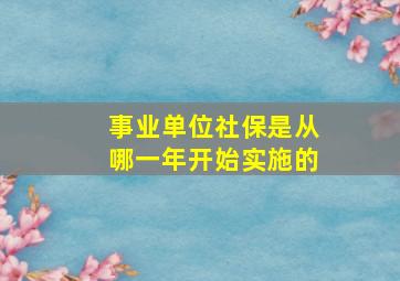 事业单位社保是从哪一年开始实施的