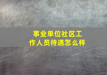 事业单位社区工作人员待遇怎么样