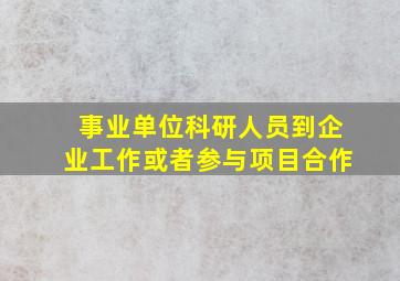 事业单位科研人员到企业工作或者参与项目合作