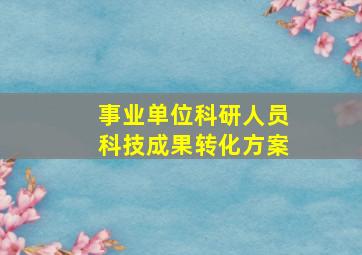 事业单位科研人员科技成果转化方案