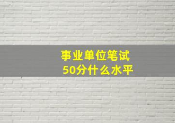 事业单位笔试50分什么水平