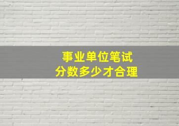 事业单位笔试分数多少才合理