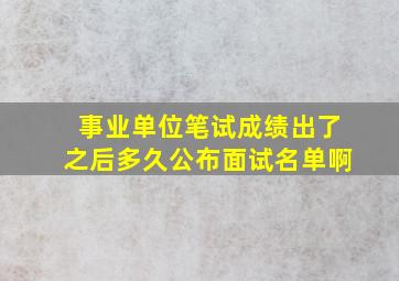 事业单位笔试成绩出了之后多久公布面试名单啊