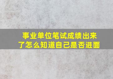 事业单位笔试成绩出来了怎么知道自己是否进面