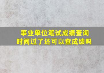 事业单位笔试成绩查询时间过了还可以查成绩吗