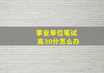 事业单位笔试高30分怎么办