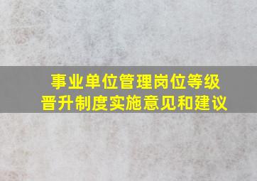 事业单位管理岗位等级晋升制度实施意见和建议