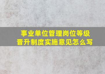 事业单位管理岗位等级晋升制度实施意见怎么写