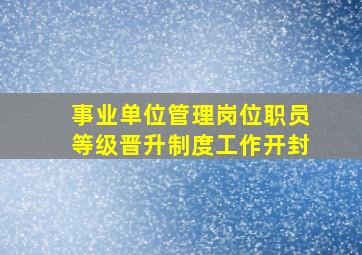 事业单位管理岗位职员等级晋升制度工作开封