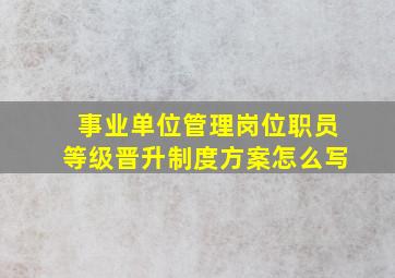 事业单位管理岗位职员等级晋升制度方案怎么写