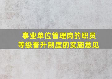 事业单位管理岗的职员等级晋升制度的实施意见