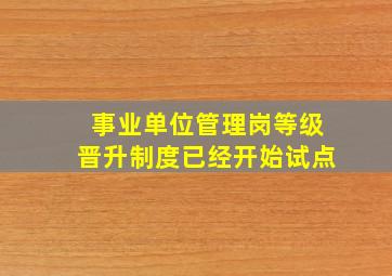 事业单位管理岗等级晋升制度已经开始试点