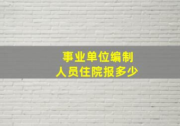 事业单位编制人员住院报多少