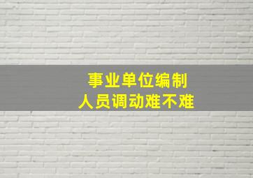 事业单位编制人员调动难不难