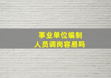 事业单位编制人员调岗容易吗