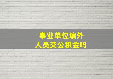 事业单位编外人员交公积金吗