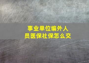 事业单位编外人员医保社保怎么交