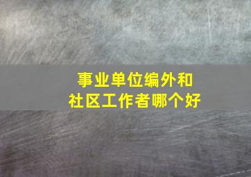 事业单位编外和社区工作者哪个好